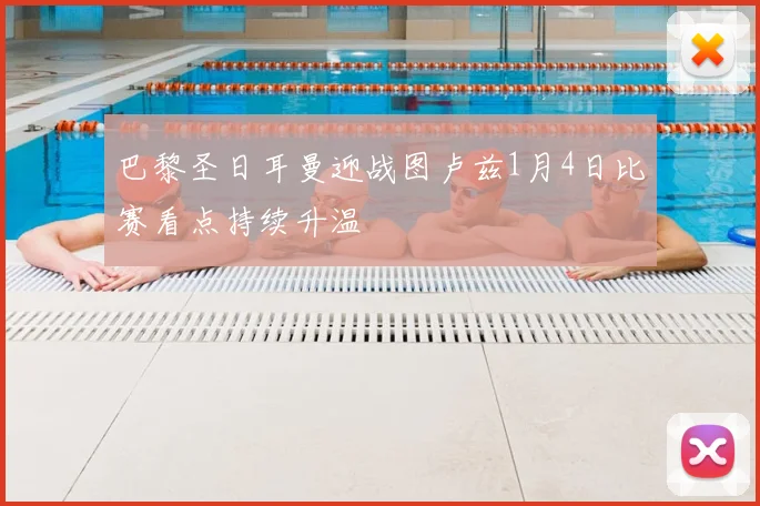 巴黎圣日耳曼迎战图卢兹1月4日比赛看点持续升温