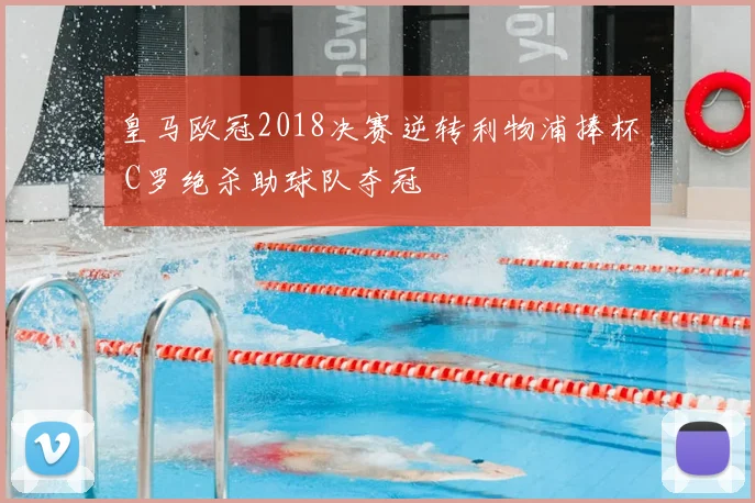 皇马欧冠2018决赛逆转利物浦捧杯 C罗绝杀助球队夺冠