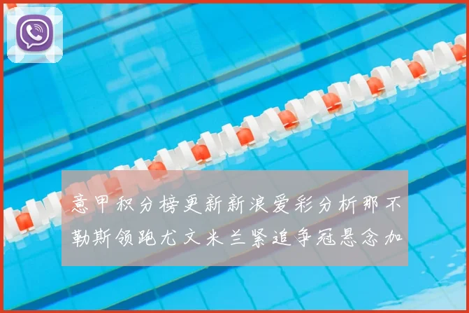 意甲积分榜更新新浪爱彩分析那不勒斯领跑尤文米兰紧追争冠悬念加剧