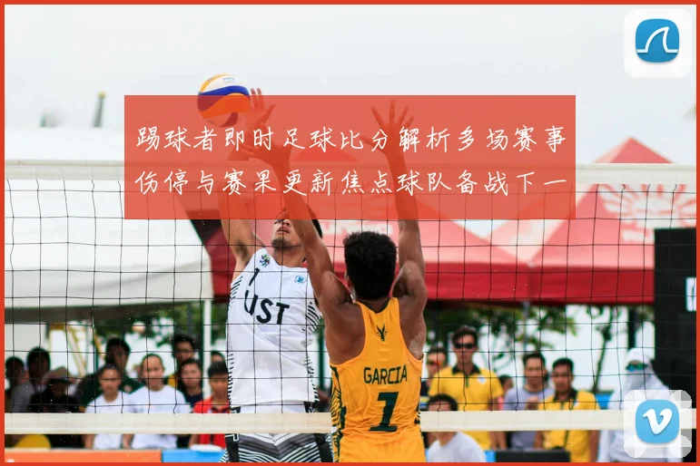 踢球者即时足球比分解析多场赛事伤停与赛果更新焦点球队备战下一轮对决