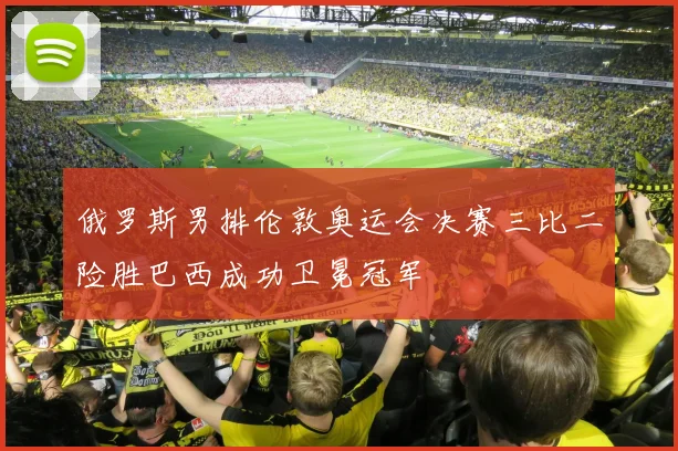 俄罗斯男排伦敦奥运会决赛三比二险胜巴西成功卫冕冠军