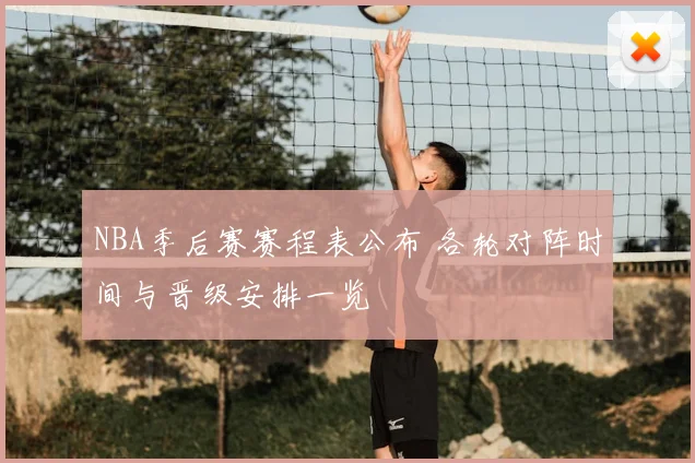 NBA季后赛赛程表公布 各轮对阵时间与晋级安排一览