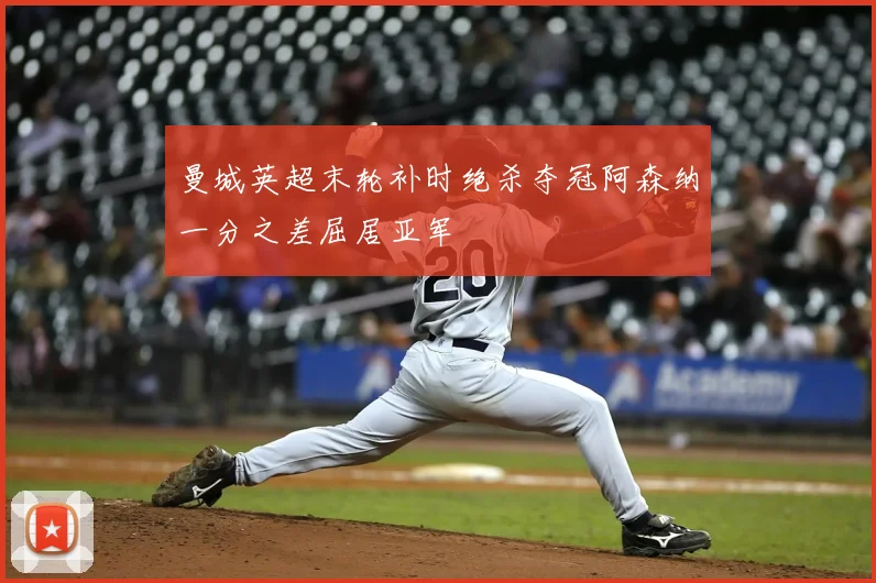 曼城英超末轮补时绝杀夺冠阿森纳一分之差屈居亚军