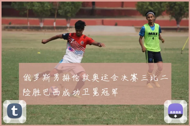 俄罗斯男排伦敦奥运会决赛三比二险胜巴西成功卫冕冠军