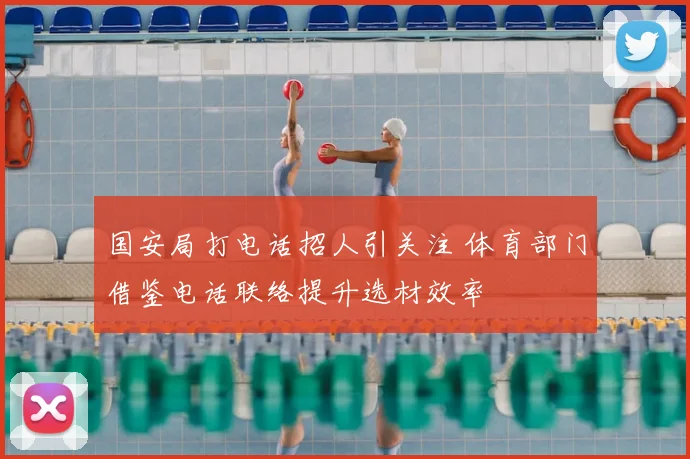 国安局打电话招人引关注 体育部门借鉴电话联络提升选材效率