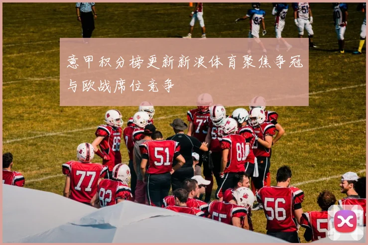 意甲积分榜更新新浪体育聚焦争冠与欧战席位竞争