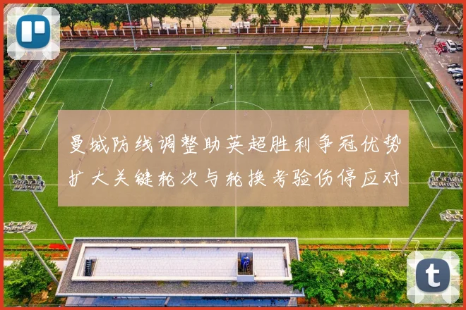 曼城防线调整助英超胜利争冠优势扩大关键轮次与轮换考验伤停应对