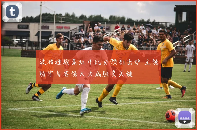 波鸿迎战莱红牛比分预测出炉 主场防守与客场火力成胜负关键