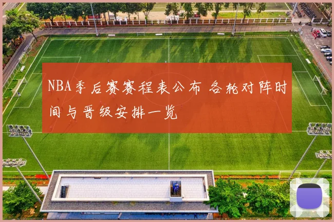 NBA季后赛赛程表公布 各轮对阵时间与晋级安排一览