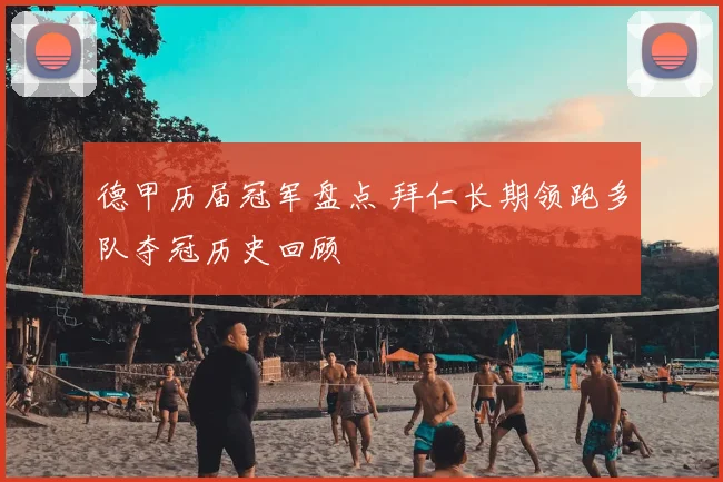 德甲历届冠军盘点 拜仁长期领跑多队夺冠历史回顾