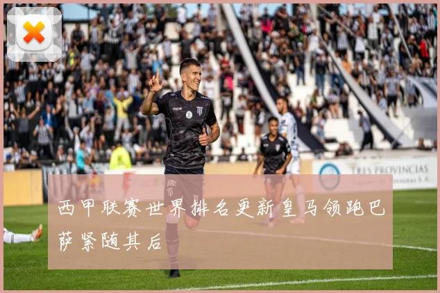 西甲联赛世界排名更新皇马领跑巴萨紧随其后