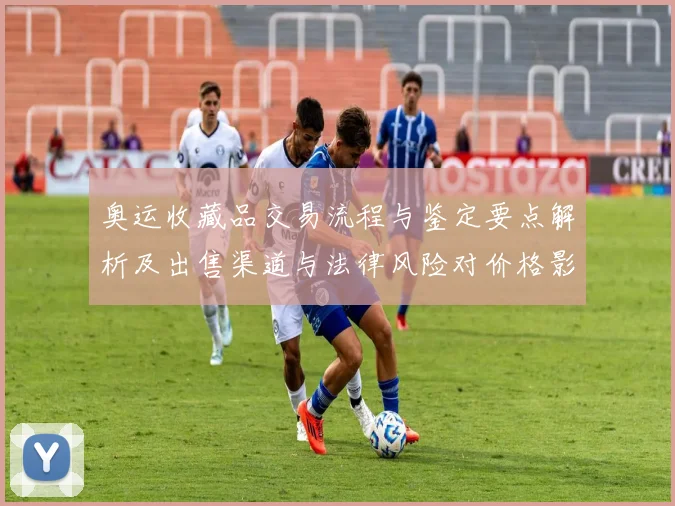 奥运收藏品交易流程与鉴定要点解析及出售渠道与法律风险对价格影响