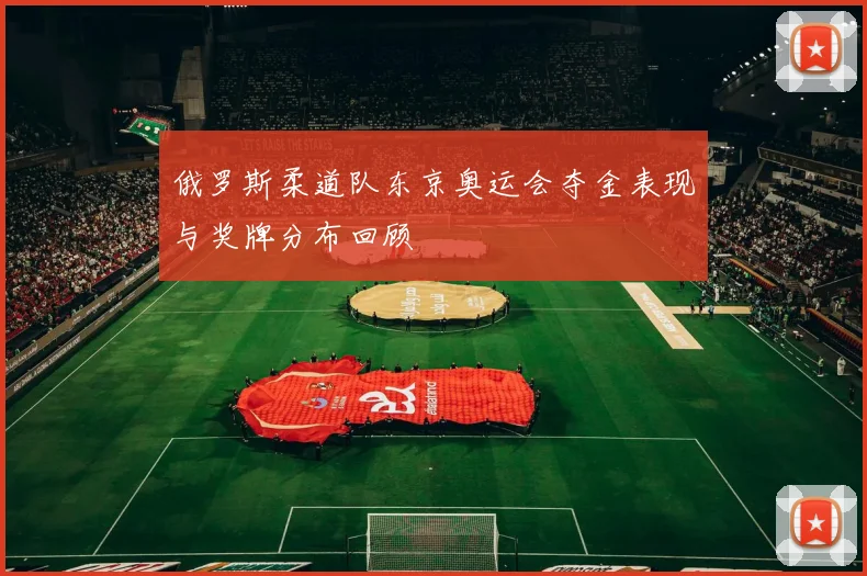 俄罗斯柔道队东京奥运会夺金表现与奖牌分布回顾