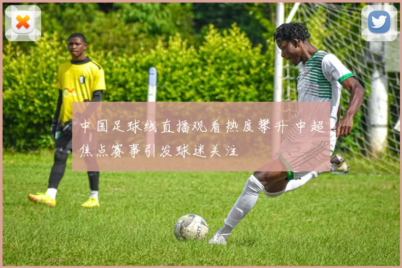 中国足球线直播观看热度攀升 中超焦点赛事引发球迷关注