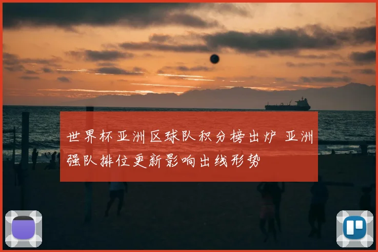 世界杯亚洲区球队积分榜出炉 亚洲强队排位更新影响出线形势