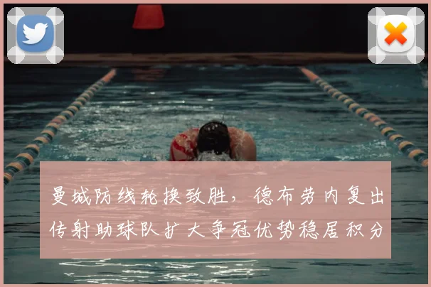 曼城防线轮换致胜,德布劳内复出传射助球队扩大争冠优势稳居积分榜首位