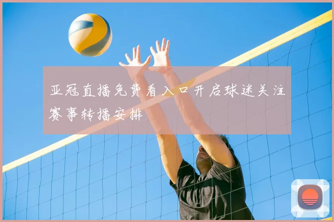 亚冠直播免费看入口开启球迷关注赛事转播安排
