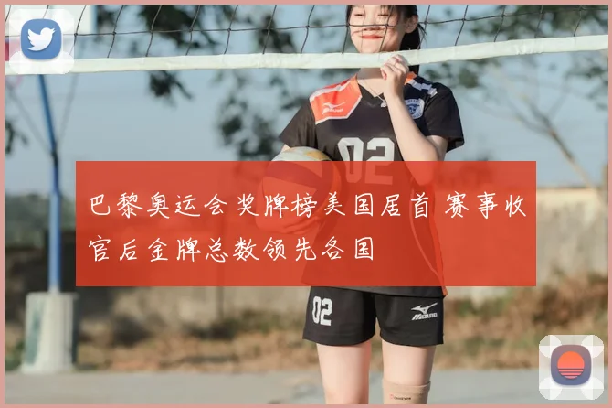巴黎奥运会奖牌榜美国居首 赛事收官后金牌总数领先各国