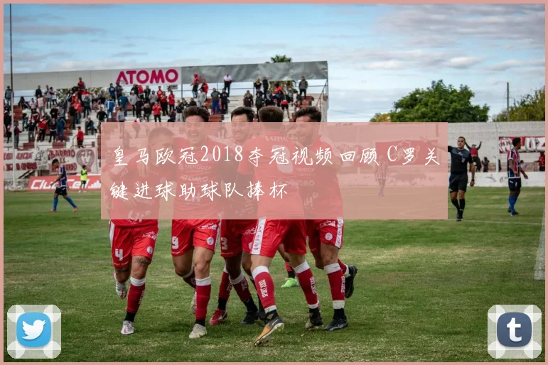 皇马欧冠2018夺冠视频回顾 C罗关键进球助球队捧杯