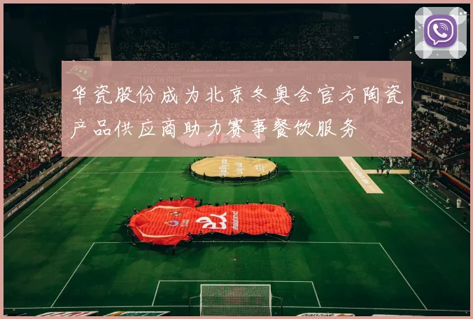 华瓷股份成为北京冬奥会官方陶瓷产品供应商助力赛事餐饮服务