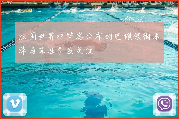 法国世界杯阵容公布姆巴佩领衔本泽马落选引发关注