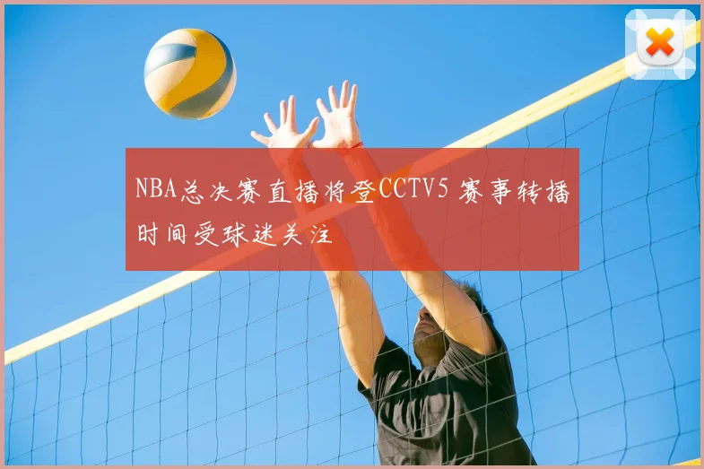 NBA总决赛直播将登CCTV5 赛事转播时间受球迷关注