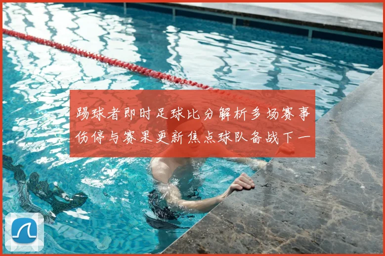 踢球者即时足球比分解析多场赛事伤停与赛果更新焦点球队备战下一轮对决