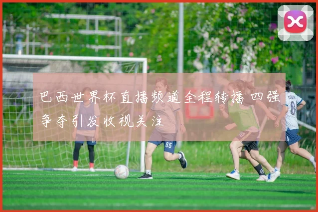 巴西世界杯直播频道全程转播 四强争夺引发收视关注
