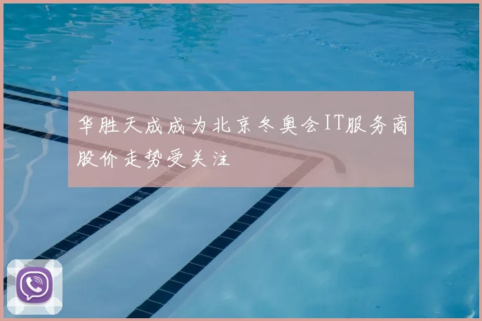华胜天成成为北京冬奥会IT服务商股价走势受关注