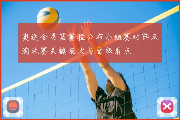 奥运会男篮赛程公布小组赛对阵及淘汰赛关键场次与晋级看点