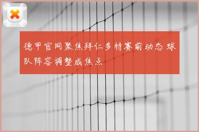 德甲官网聚焦拜仁多特赛前动态 球队阵容调整成焦点