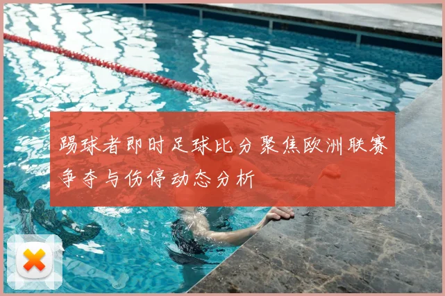 踢球者即时足球比分聚焦欧洲联赛争夺与伤停动态分析