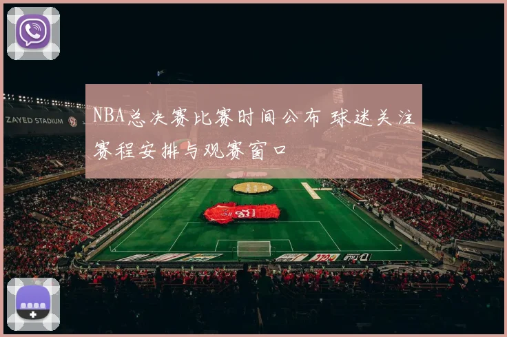 NBA总决赛比赛时间公布 球迷关注赛程安排与观赛窗口