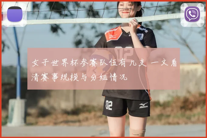 女子世界杯参赛队伍有几支 一文看清赛事规模与分组情况