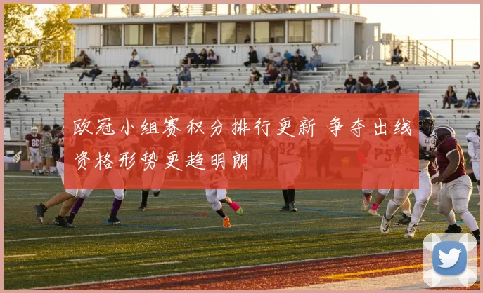 欧冠小组赛积分排行更新 争夺出线资格形势更趋明朗