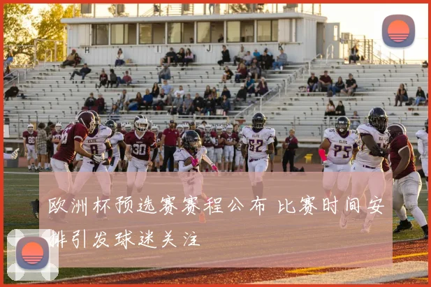 欧洲杯预选赛赛程公布 比赛时间安排引发球迷关注