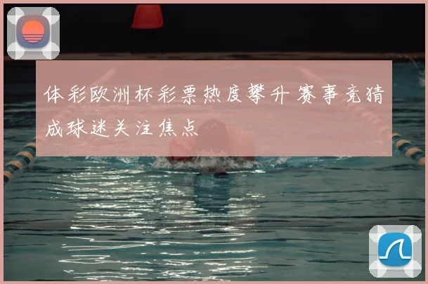 体彩欧洲杯彩票热度攀升 赛事竞猜成球迷关注焦点