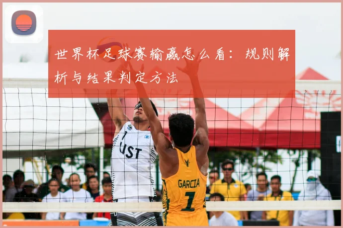 世界杯足球赛输赢怎么看：规则解析与结果判定方法