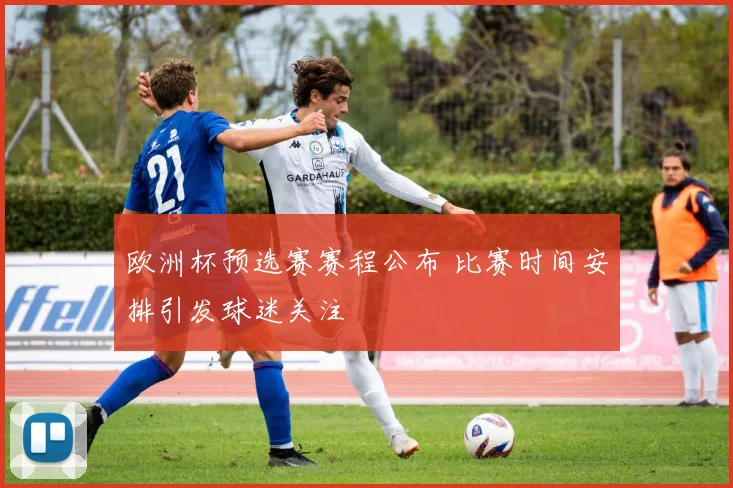 欧洲杯预选赛赛程公布 比赛时间安排引发球迷关注